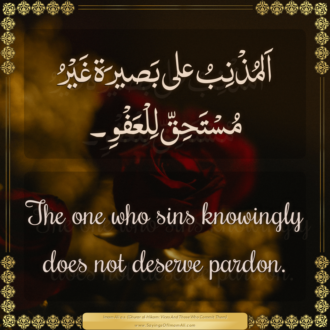 The one who sins knowingly does not deserve pardon.